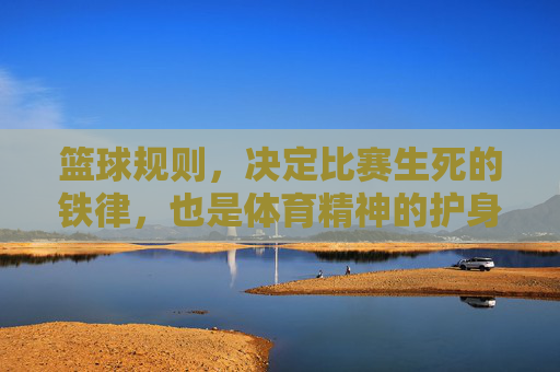 篮球规则，决定比赛生死的铁律，也是体育精神的护身符