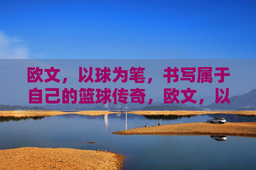 欧文，以球为笔，书写属于自己的篮球传奇，欧文，以球为笔，书写属于自己的篮球传奇