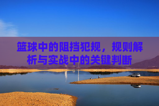 篮球中的阻挡犯规，规则解析与实战中的关键判断