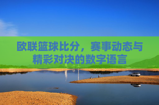 欧联篮球比分,赛事动态与精彩对决的数字语言