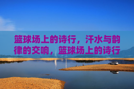 篮球场上的诗行，汗水与韵律的交响，篮球场上的诗行，汗水与韵律的交响