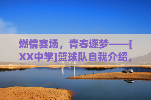 燃情赛场，青春逐梦——[XX中学]篮球队自我介绍，燃情赛场，青春逐梦——[XX中学]篮球队自我介绍