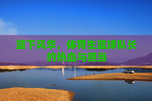 篮下风华,体育生篮球队长的热血与担当