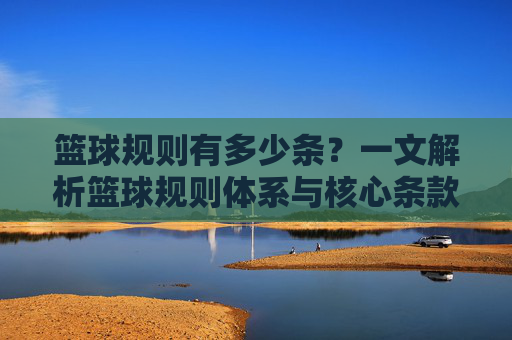 篮球规则有多少条？一文解析篮球规则体系与核心条款