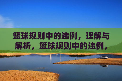 篮球规则中的违例,理解与解析,篮球规则中的违例,理解与解析