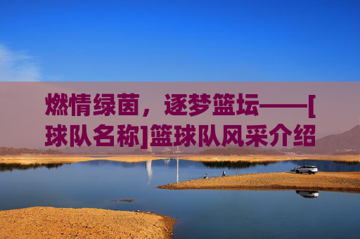 燃情绿茵，逐梦篮坛——[球队名称]篮球队风采介绍，燃情绿茵，逐梦篮坛——[球队名称]篮球队风采介绍
