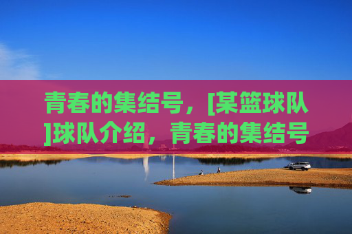 青春的集结号，[某篮球队]球队介绍，青春的集结号，[某篮球队]球队介绍