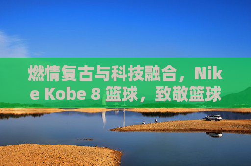 燃情复古与科技融合，Nike Kobe 8 篮球，致敬篮球传奇的永恒经典，燃情复古与科技融合，Nike Kobe 8 篮球，致敬篮球传奇的永恒经典