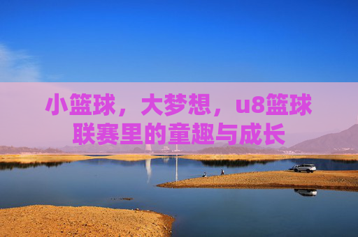 小篮球，大梦想，u8篮球联赛里的童趣与成长