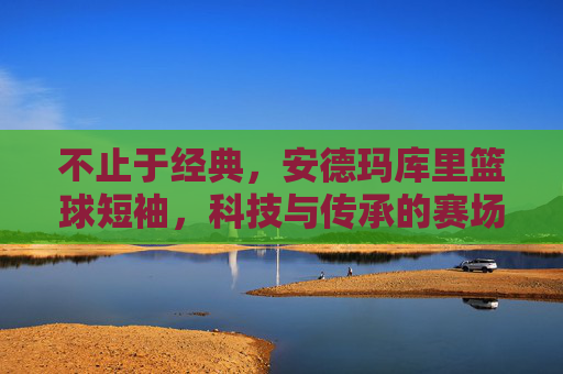 不止于经典，安德玛库里篮球短袖，科技与传承的赛场利器，不止于经典，安德玛库里篮球短袖，科技与传承的赛场利器