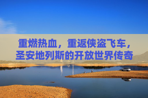 重燃热血，重返侠盗飞车，圣安地列斯的开放世界传奇，重燃热血，重返侠盗飞车圣安地列斯的开放世界传奇