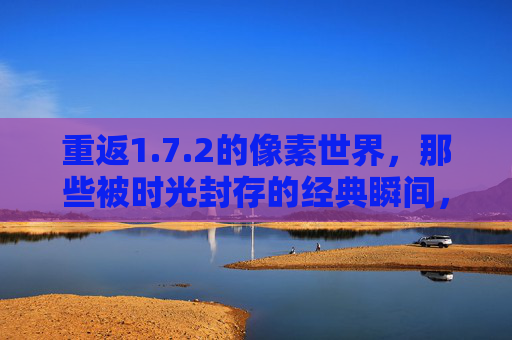 重返1.7.2的像素世界，那些被时光封存的经典瞬间，重返1.7.2的像素世界，那些被时光封存的经典瞬间