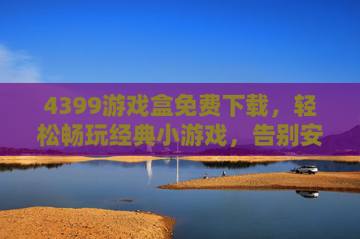 4399游戏盒免费下载,轻松畅玩经典小游戏,告别安装烦恼!4399游戏盒免费下载,轻松畅玩经典小游戏,告别安装烦恼!