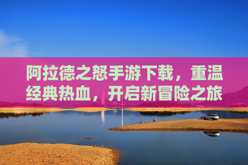 阿拉德之怒手游下载，重温经典热血，开启新冒险之旅，阿拉德之怒手游下载，重温经典热血，开启新冒险之旅