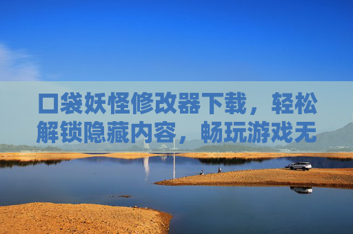 口袋妖怪修改器下载，轻松解锁隐藏内容，畅玩游戏无限乐趣，口袋妖怪修改器下载，轻松解锁隐藏内容，畅玩游戏无限乐趣