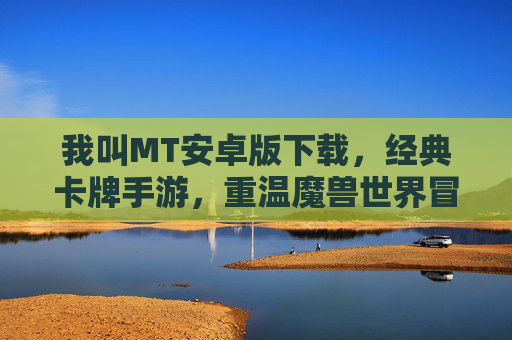我叫MT安卓版下载，经典卡牌手游，重温魔兽世界冒险的乐趣，我叫MT安卓版下载，经典卡牌手游，重温魔兽世界冒险的乐趣