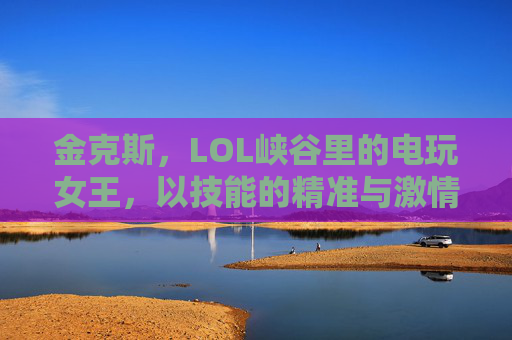 金克斯,LOL峡谷里的电玩女王,以技能的精准与激情,成为玩家心中的经典射手,电玩女王金克斯,LOL峡谷中以技能精准与激情成就的经典射手