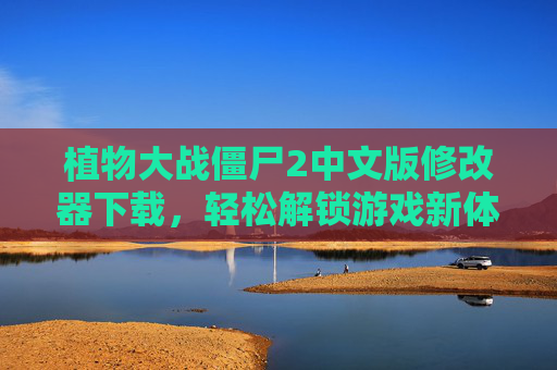 植物大战僵尸2中文版修改器下载，轻松解锁游戏新体验，告别资源限制与挑战，植物大战僵尸2中文版修改器下载，解锁游戏新体验，突破资源限制与挑战