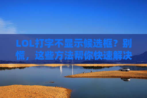 LOL打字不显示候选框?别慌,这些方法帮你快速解决,LOL打字不显示候选框?别慌,这些方法帮你快速解决