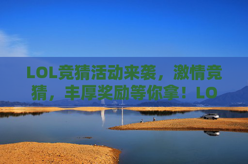 LOL竞猜活动来袭，激情竞猜，丰厚奖励等你拿！LOL竞猜活动来袭，激情竞猜，丰厚奖励等你拿！