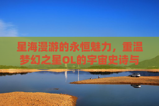 星海漫游的永恒魅力,重温梦幻之星OL的宇宙史诗与玩家羁绊,星海漫游的永恒魅力,重温梦幻之星OL的宇宙史诗与玩家羁绊