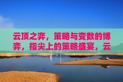 云顶之弈，策略与变数的博弈，指尖上的策略盛宴，云顶之弈，策略与变数的博弈，指尖上的策略盛宴