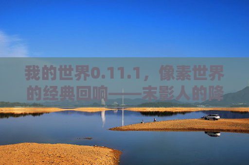 我的世界0.11.1，像素世界的经典回响——末影人的降临与复古冒险之旅，我的世界0.11.1，像素世界的经典回响——末影人的降临与复古冒险之旅