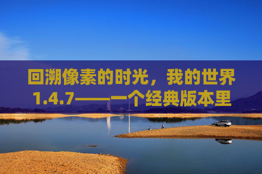 回溯像素的时光，我的世界1.4.7——一个经典版本里的无限可能，回溯像素的时光，我的世界1.4.7——一个经典版本里的无限可能