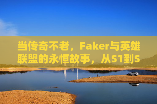 当传奇不老，Faker与英雄联盟的永恒故事，从S1到S14的王者之路，当传奇不老，Faker与英雄联盟的永恒故事，从S1到S14的王者之路
