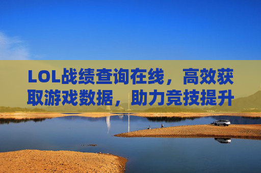 LOL战绩查询在线,高效获取游戏数据,助力竞技提升,LOL战绩查询在线,高效获取游戏数据,助力竞技提升