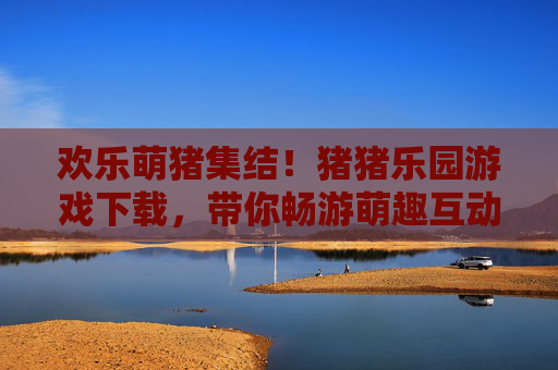 欢乐萌猪集结！猪猪乐园游戏下载，带你畅游萌趣互动乐园，欢乐萌猪集结！猪猪乐园游戏下载，畅享萌趣互动乐园