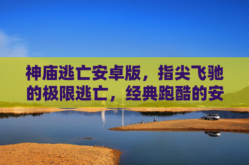 神庙逃亡安卓版，指尖飞驰的极限逃亡，经典跑酷的安卓新篇章，神庙逃亡安卓版，指尖飞驰的极限逃亡，经典跑酷的安卓新篇章