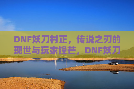 DNF妖刀村正，传说之刃的现世与玩家锋芒，DNF妖刀村正，传说之刃的现世与玩家锋芒