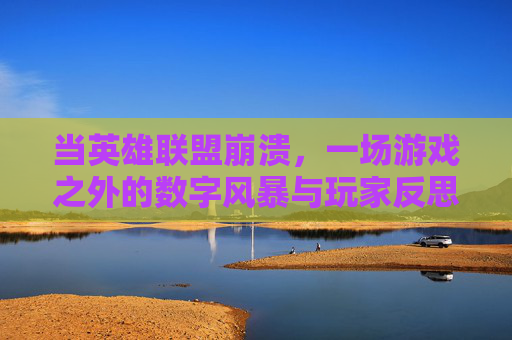 当英雄联盟崩溃,一场游戏之外的数字风暴与玩家反思,英雄联盟崩溃,一场游戏之外的数字风暴与玩家反思