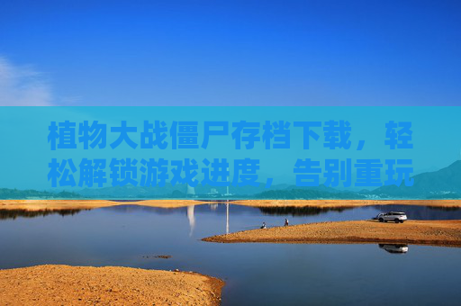 植物大战僵尸存档下载,轻松解锁游戏进度,告别重玩烦恼,植物大战僵尸存档下载,轻松解锁游戏进度,告别重玩烦恼