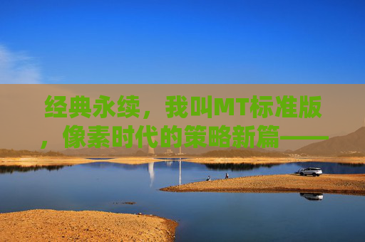 经典永续，我叫MT标准版，像素时代的策略新篇——重温欢乐与策略的完美结合，经典永续，我叫MT标准版，像素时代的策略新篇，重温欢乐与策略的完美结合