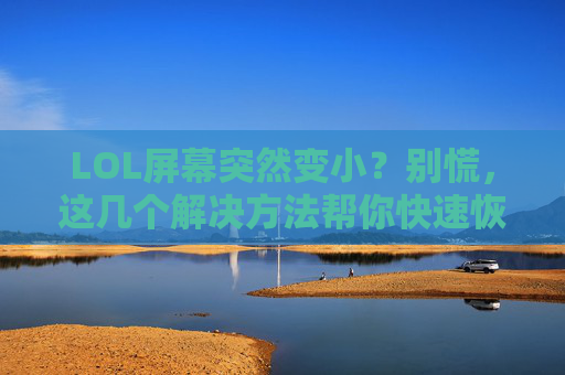 LOL屏幕突然变小？别慌，这几个解决方法帮你快速恢复正常！LOL屏幕突然变小？别慌，这几个解决方法帮你快速恢复正常！