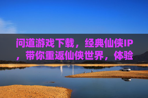 问道游戏下载,经典仙侠IP,带你重返仙侠世界,体验修仙乐趣,问道游戏下载,经典仙侠IP,带你重返仙侠世界,体验修仙乐趣