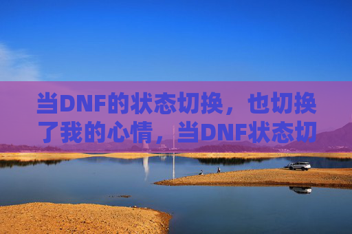 当DNF的状态切换，也切换了我的心情，当DNF状态切换，心情也跟着切换了