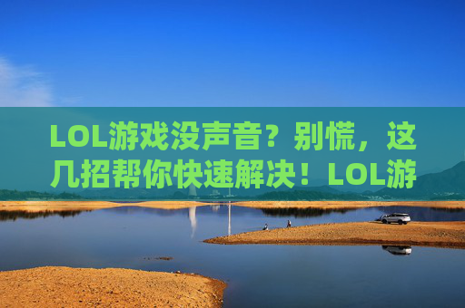LOL游戏没声音？别慌，这几招帮你快速解决！LOL游戏没声音？别慌，这几招帮你快速解决！
