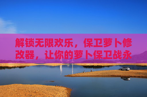 解锁无限欢乐,保卫萝卜修改器,让你的萝卜保卫战永无止境,解锁无限欢乐,保卫萝卜修改器,让你的萝卜保卫战永无止境