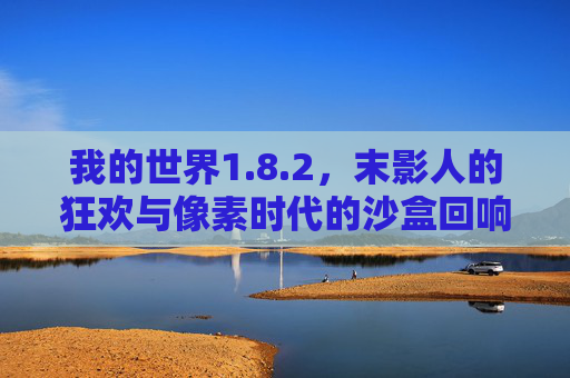 我的世界1.8.2,末影人的狂欢与像素时代的沙盒回响,我的世界1.8.2,末影人的狂欢与像素时代的沙盒回响