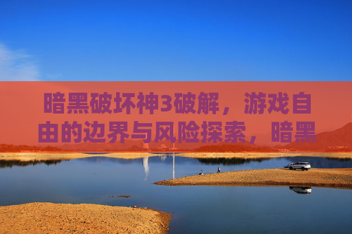 暗黑破坏神3破解,游戏自由的边界与风险探索,暗黑破坏神3破解,游戏自由的边界与风险探索