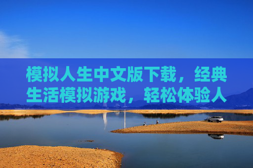 模拟人生中文版下载,经典生活模拟游戏,轻松体验人生百态,模拟人生中文版下载,经典生活模拟游戏,轻松体验人生百态