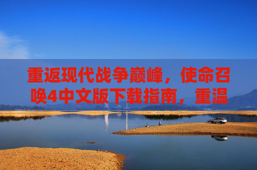 重返现代战争巅峰，使命召唤4中文版下载指南，重温经典游戏魅力，使命召唤4中文版下载指南，重返现代战争巅峰，重温经典游戏魅力