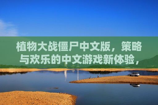 植物大战僵尸中文版，策略与欢乐的中文游戏新体验，植物大战僵尸中文版，策略与欢乐的全新中文游戏体验