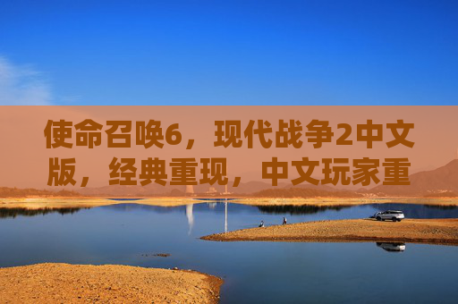 使命召唤6,现代战争2中文版,经典重现,中文玩家重返现代战争记忆,使命召唤6现代战争2中文版经典重现,中文玩家重返现代战争记忆