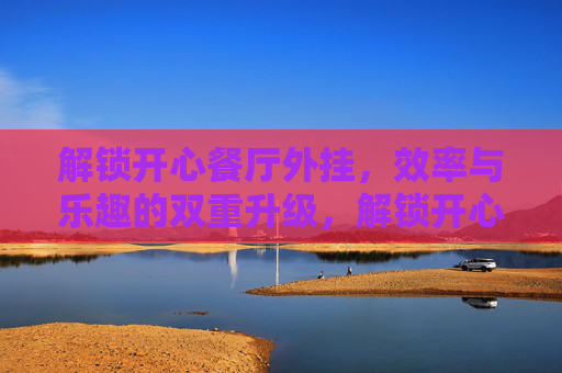 解锁开心餐厅外挂，效率与乐趣的双重升级，解锁开心餐厅外挂，效率与乐趣的双重升级
