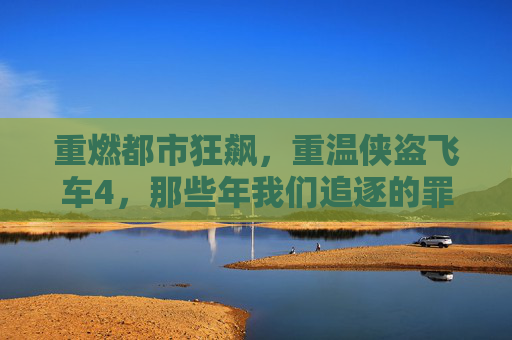 重燃都市狂飙，重温侠盗飞车4，那些年我们追逐的罪恶与自由，重燃都市狂飙，重温侠盗飞车4，那些年追逐的罪恶与自由