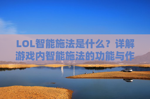 LOL智能施法是什么?详解游戏内智能施法的功能与作用,LOL智能施法功能与作用详解,游戏内智能施法解析
